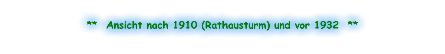 **  Ansicht nach 1910 (Rathausturm) und vor 1932  **