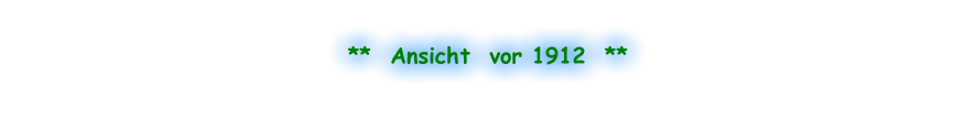 **  Ansicht  vor 1912  **
