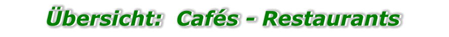 Übersicht:  Cafés - Restaurants Übersicht:  Cafés - Restaurants