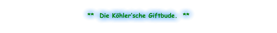 **  Die Köhler’sche Giftbude.  **