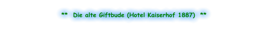 **  Die alte Giftbude (Hotel Kaiserhof 1887)  **