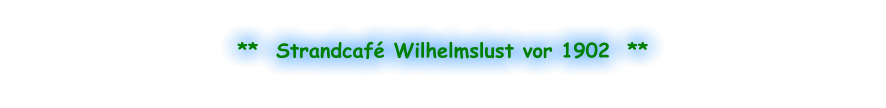 **  Strandcafé Wilhelmslust vor 1902  **