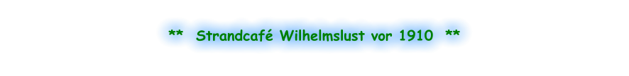 **  Strandcafé Wilhelmslust vor 1910  **