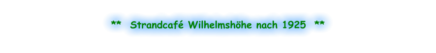 **  Strandcafé Wilhelmshöhe nach 1925  **