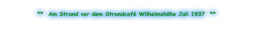 **  Am Strand vor dem Strandcafé Wilhelmshöhe Juli 1937  **