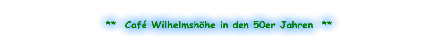 **  Café Wilhelmshöhe in den 50er Jahren  **