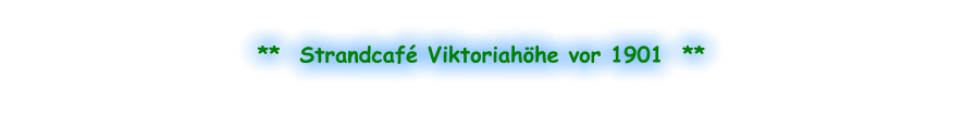 **  Strandcafé Viktoriahöhe vor 1901  **