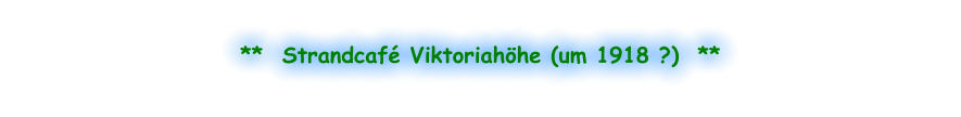 **  Strandcafé Viktoriahöhe (um 1918 ?)  **
