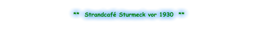**  Strandcafé Sturmeck vor 1930  **