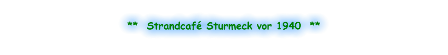 **  Strandcafé Sturmeck vor 1940  **