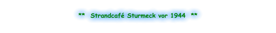 **  Strandcafé Sturmeck vor 1944  **