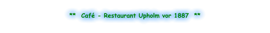 **  Café - Restaurant Upholm vor 1887  **
