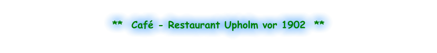 **  Café - Restaurant Upholm vor 1902  **