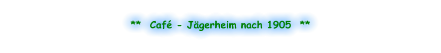 **  Café - Jägerheim nach 1905  **