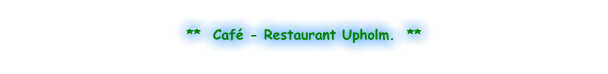 **  Café - Restaurant Upholm.  **