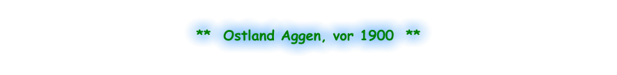 **  Ostland Aggen, vor 1900  **