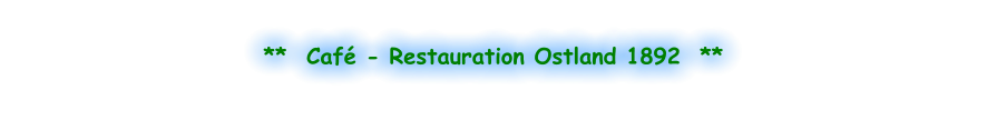 **  Café - Restauration Ostland 1892  **