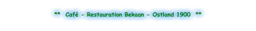 **  Café - Restauration Bekaan - Ostland 1900  **