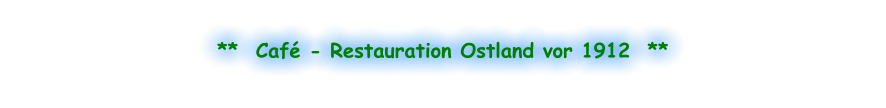 **  Café - Restauration Ostland vor 1912  **