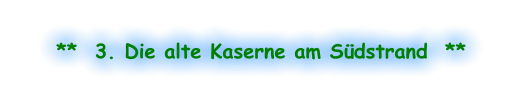**  3. Die alte Kaserne am Südstrand  **