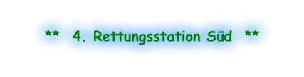 **  4. Rettungsstation Süd  **