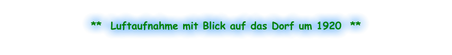 **  Luftaufnahme mit Blick auf das Dorf um 1920  **