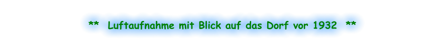**  Luftaufnahme mit Blick auf das Dorf vor 1932  **