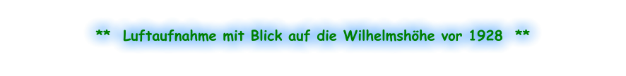 **  Luftaufnahme mit Blick auf die Wilhelmshöhe vor 1928  **