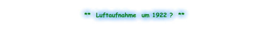 **  Luftaufnahme  um 1922 ?  **