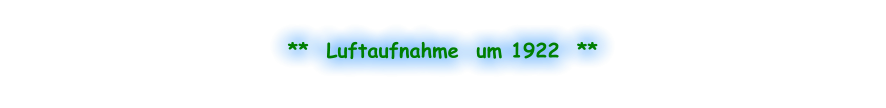 **  Luftaufnahme  um 1922  **