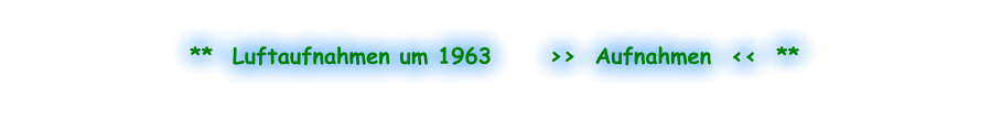 **  Luftaufnahmen um 1963      >>  Aufnahmen  <<  **