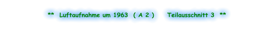 **  Luftaufnahme um 1963  ( A 2 )     Teilausschnitt 3  **