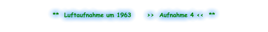 **  Luftaufnahme um 1963      >>  Aufnahme 4 <<  **