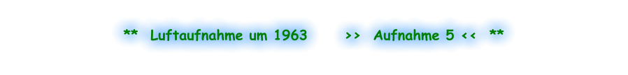 **  Luftaufnahme um 1963      >>  Aufnahme 5 <<  **