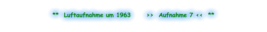**  Luftaufnahme um 1963      >>  Aufnahme 7 <<  **