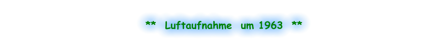 **  Luftaufnahme  um 1963  **