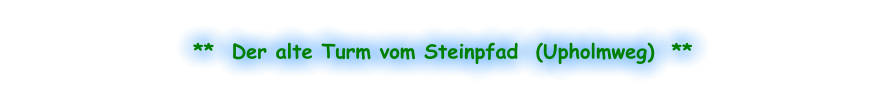 **  Der alte Turm vom Steinpfad  (Upholmweg)  **