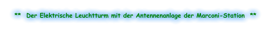 **  Der Elektrische Leuchtturm mit der Antennenanlage der Marconi-Station  **