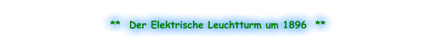 **  Der Elektrische Leuchtturm um 1896  **