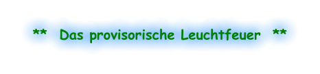 **  Das provisorische Leuchtfeuer  **
