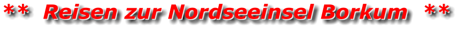 **  Reisen zur Nordseeinsel Borkum  ** **  Reisen zur Nordseeinsel Borkum  **