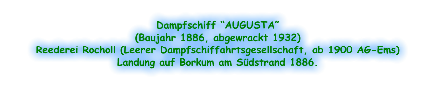 Dampfschiff “AUGUSTA” (Baujahr 1886, abgewrackt 1932) Reederei Rocholl (Leerer Dampfschiffahrtsgesellschaft, ab 1900 AG-Ems) Landung auf Borkum am Südstrand 1886.