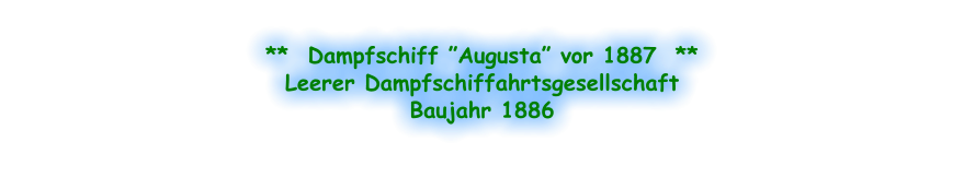 **  Dampfschiff ”Augusta” vor 1887  ** Leerer Dampfschiffahrtsgesellschaft Baujahr 1886