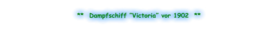 **  Dampfschiff ”Victoria” vor 1902  **