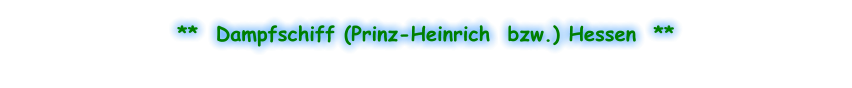 **  Dampfschiff (Prinz-Heinrich  bzw.) Hessen  **