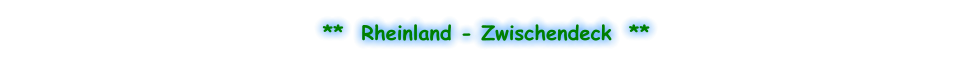**  Rheinland - Zwischendeck  **