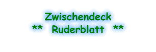 Zwischendeck **  Ruderblatt  **