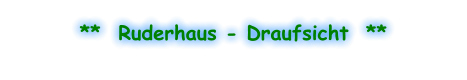 **  Ruderhaus - Draufsicht  **