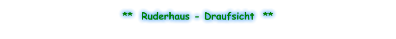 **  Ruderhaus - Draufsicht  **