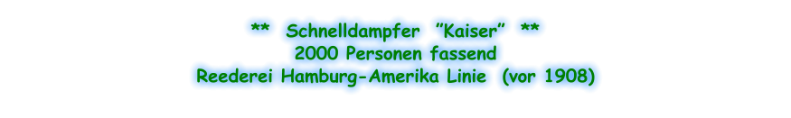 **  Schnelldampfer  ”Kaiser”  ** 2000 Personen fassend Reederei Hamburg-Amerika Linie  (vor 1908)